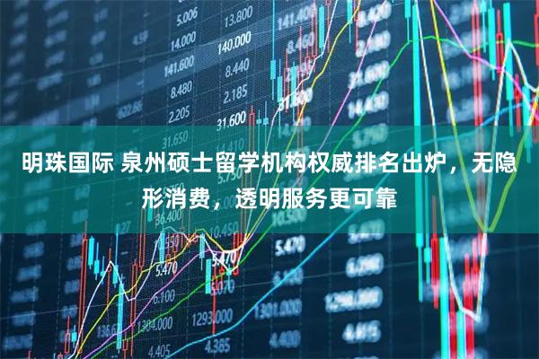 明珠国际 泉州硕士留学机构权威排名出炉，无隐形消费，透明服务更可靠