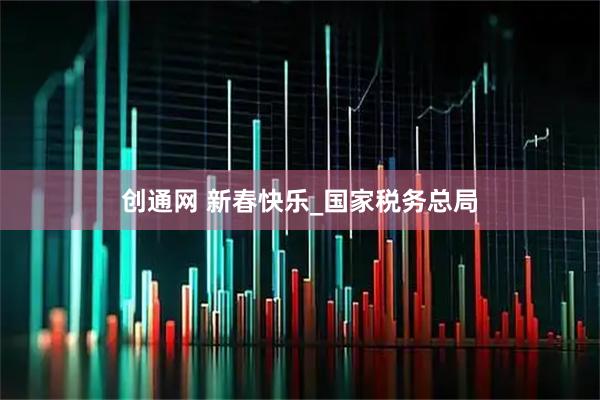 创通网 新春快乐_国家税务总局