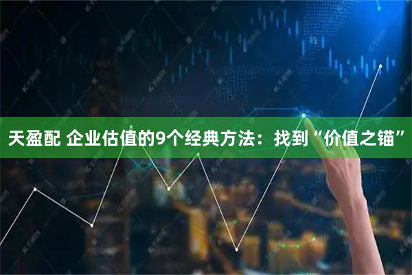 天盈配 企业估值的9个经典方法：找到“价值之锚”