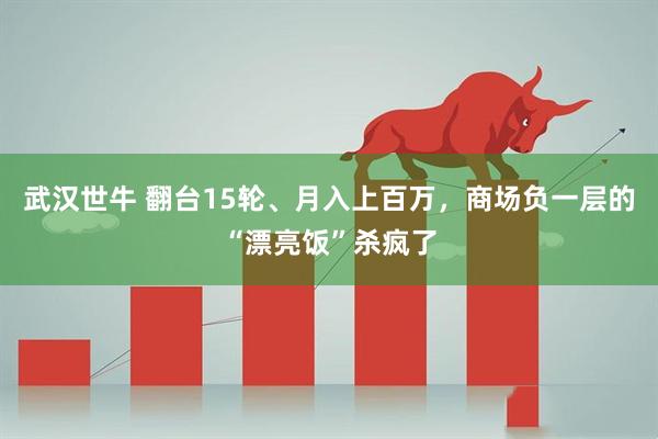 武汉世牛 翻台15轮、月入上百万，商场负一层的“漂亮饭”杀疯了