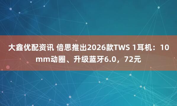 大鑫优配资讯 倍思推出2026款TWS 1耳机：10mm动圈、升级蓝牙6.0，72元