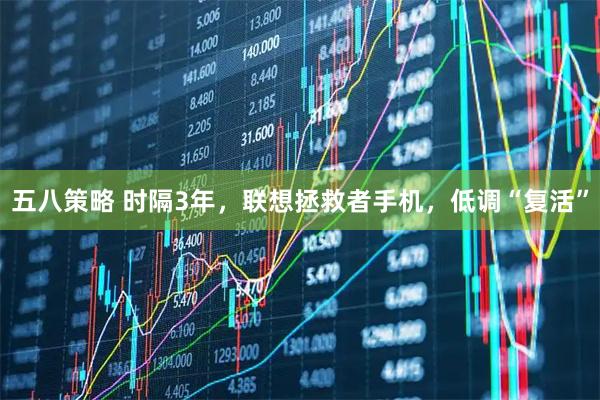 五八策略 时隔3年，联想拯救者手机，低调“复活”