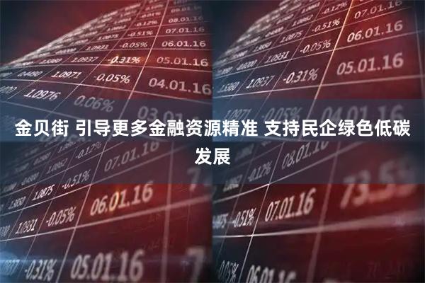 金贝街 引导更多金融资源精准 支持民企绿色低碳发展