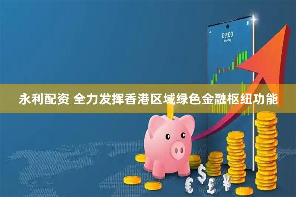 永利配资 全力发挥香港区域绿色金融枢纽功能