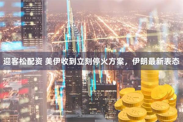 迎客松配资 美伊收到立刻停火方案，伊朗最新表态