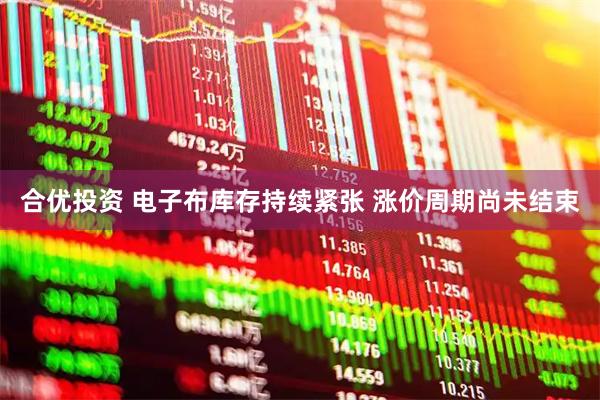 合优投资 电子布库存持续紧张 涨价周期尚未结束