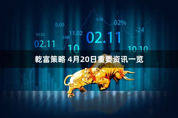 乾富策略 4月20日重要资讯一览